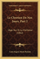Le Chretien De Nos Jours, Part 2: L'Age Nur Et La Vieillesse (1862) 116014933X Book Cover