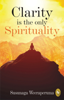 Clarity is The Only Spirituality [Paperback] SUSUNAGA WEERAPERUMA 9387779033 Book Cover