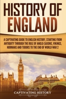 History of England: A Captivating Guide to English History, Starting from Antiquity through the Rule of the Anglo-Saxons, Vikings, Normans, and Tudors to the End of World War 2 164748278X Book Cover