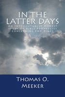 In The Latter Days: An Intellectually Honest Study of Bible Prophecies Concerning End Times 1491046694 Book Cover