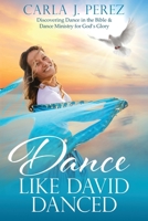 Dance Like David Danced: Discovering Dance in the Bible & Dance Ministry for God's Glory B0C1N5B5NC Book Cover