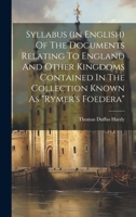 Syllabus (in English) Of The Documents Relating To England And Other Kingdoms Contained In The Collection Known As "rymer's Foedera" 1022334727 Book Cover