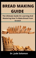 BREAD MAKING GUIDE: The Ultimate Guide On Learning And Mastering How To Make Bread From Scratch null Book Cover