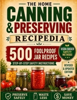 The Home Canning & Preserving Recipedia: A Real-Life, Time-Saving Guide With 500 Foolproof Jar Recipes and Step-By-Step Instructions to Preserve Food Safely, Cut Waste, Save Money and Fill Your Pantry 1805560344 Book Cover