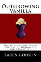Outgrowing Vanilla: Discovering The Taboo Culture of Dominance and submission 0978251652 Book Cover