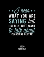 I Hear What You Are Saying I Really Just Want To Talk About Classical Guitar 2020 Planner: Classical Guitar Fan 2020 Calendar, Funny Design, 2020 ... Christmas Gift for Classical Guitar Lover 1674890532 Book Cover