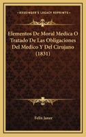 Elementos De Moral Medica O Tratado De Las Obligaciones Del Medico Y Del Cirujano (1831) 1175994316 Book Cover