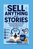 SELL ANYTHING WITH STORIES: The Story Selling Formula That Turns Boring Products Into Must-Have Offers People Can’t Ignore B0HHTT4DWR Book Cover