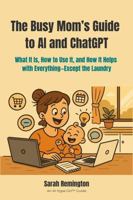 The Busy Mom’s Guide to AI and ChatGPT: What It Is, How to Use It, and How It Helps with Everything—Except the Laundry (AI Hype Girl) B0FGDDZM47 Book Cover