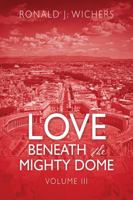 Love Beneath the Mighty Dome: Volume III 1478793309 Book Cover