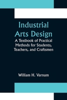 Industrial Arts Design; A Textbook of Practical Methods for Students, Teachers, and Craftsmen 9356376565 Book Cover