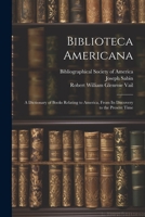 Biblioteca Americana: A Dictionary of Books Relating to America, From Its Discovery to the Present Time 1021725641 Book Cover