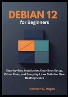 Debian 12 for Beginners: Step-by-Step Installation, Dual-Boot Setup, Driver Fixes, and Everyday Linux Skills for New Desktop Users (Linux distros) B0FNR9J358 Book Cover