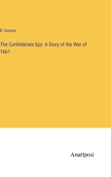 The Confederate Spy: A Story of the War of 1861 (Classic Reprint) 3337246591 Book Cover