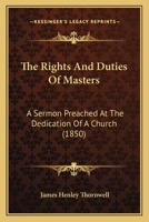 The Rights and the Duties of Masters: A Sermon Preached at the Dedication of a Church 1165069849 Book Cover