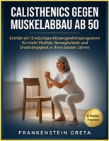 Calisthenics gegen Muskelabbau ab 50: Enthält ein 12-wöchiges Körpergewichtsprogramm für mehr Vitalität, Beweglichkeit und Unabhängigkeit in Ihren besten Jahren. (German Edition) B0H3ZBP85J Book Cover