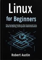 Linux for Beginners: The Complete Guide to the Command Line, Shell Scripting, and System Administration B0FBM7FBDY Book Cover