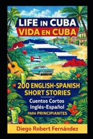 Life in Cuba 200 English-Spanish Bilingual Short Stories for Beginners: Parallel Text Fiction to Explore Culture, People, and Cuban Daily Life (SPANISH FOR BEGINNERS) B0FFMRVF6J Book Cover
