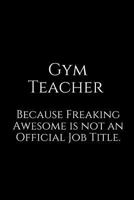 Gym Teacher Because Freaking Awesome Is Not an Official Job Title.: A Wide Ruled Notebook 1730831125 Book Cover