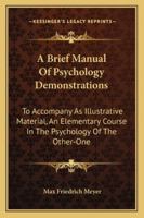 A Brief Manual of Psychology Demonstrations to Accompany as Illustrative Material an Elementary Course in the Psychology of the Other-One 1144750415 Book Cover