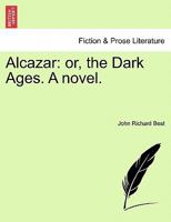 Alcazar; Or, the Dark Ages. a Novel 1241181616 Book Cover