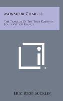 Monsieur Charles: The Tragedy Of The True Dauphin, Louis XVII Of France 1163193976 Book Cover