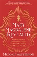 Mary Magdalene Revealed: The First Apostle, Her Feminist Gospel & the Christianity We Haven't Tried Yet 1781809704 Book Cover