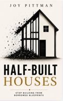 Half-Built Houses: Stop Building From Borrowed Blueprints B0HBWCFJP2 Book Cover