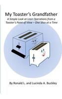 My Toaster's Grandfather: A Simple Look at Lean Operations from a Toaster's Point of View - One Slice at a Time 1477522204 Book Cover