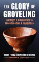Glory of Groveling: Apology - A Simple Path to More Freedom and Happiness 1510785272 Book Cover