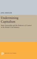 Undermining Capitalism: State Ownership and the Dialectic of Control in the British Coal Industry 0691612986 Book Cover