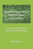 Confronting Cancer With Greater Awareness: A Survivor's Handbook (A Basis Understanding) B0DPKJN1WP Book Cover