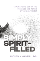 Simply Spirit-Filled: Experiencing God in the Presence and Power of the Holy Spirit 0785223614 Book Cover