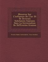 M�moires Sur L'influence De L'air Et De Diverses Substances Gazeuses Dans La Germination De Diff�rentes Graines 1286979978 Book Cover