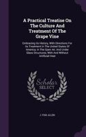 A Practical Treatise On The Culture And Treatment Of The Grape Vine: Embracing Its History, With Directions For Its Treatment, In The United States Of America, In The Open Air, And Under Glass Structu 101458454X Book Cover