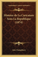 Histoire de La Caricature Sous La Republique (1874) 116764039X Book Cover