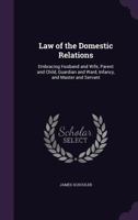 A Treatise on the Law of the Domestic Relations; Embracing Husband and Wife, Parent and Child, Guardian and Ward, Infancy, and Master and Servant 1240195567 Book Cover