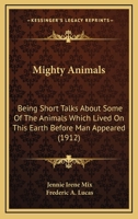 Mighty Animals: Being Short Talks About Some Of The Animals Which Lived On This Earth Before Man Appeared 1437054838 Book Cover