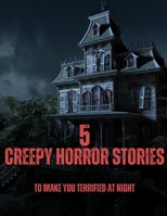 5 Creepy Horror Stories: To make you terrified at Night B0BVT8FSHM Book Cover