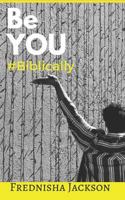 Be You #Biblically: THE Handbook To Discovering Who God Made You To Be 1521999996 Book Cover