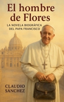 El hombre de Flores: La novela biográfica del Papa Francisco (Spanish Edition) B0F867FG53 Book Cover