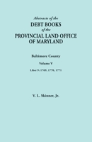 Abstracts of the Debt Books of the Provincial Land Office of Maryland. Baltimore County, Volume V. Liber 9: 1769, 1770, 1771 0806359013 Book Cover