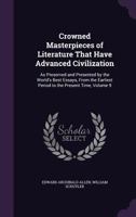 Crowned Masterpieces of Literature That Have Advanced Civilization: As Preserved and Presented by the World's Best Essays, from the Earliest Period to the Present Time, Volume 9 1145385990 Book Cover