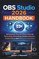 OBS Studio 2026 Handbook: A Complete Step-by-Step Guide to Recording, Streaming, Scenes, Sources, Audio Setup, and Production Workflow B0GJRWHB56 Book Cover