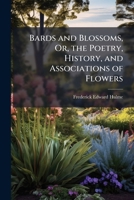 Bards and Blossoms, Or, the Poetry, History, and Associations of Flowers 1023802775 Book Cover