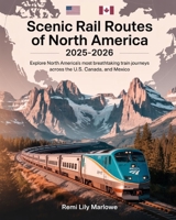 Scenic Rail Routes of North America 2025-2026: Explore North America's Most Breathtaking Train Journeys Across the U.S., Canada, and Mexico B0FKBCL9RH Book Cover