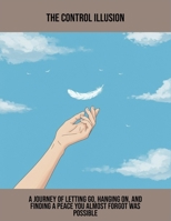 The Control Illusion: A Journey Of Letting Go, Hanging On, And Finding A Peace You Almost Forgot Was Possible B0FRKWQ9VR Book Cover