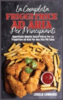 La Completa Friggitrice ad Aria per Principianti: Appetitose Ricette Senza Sforzo Per La Friggitrice ad Aria Per Una Vita Pi� Sana 1802154256 Book Cover