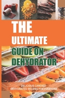 The Ultimate Guide On Dehydrator: Delicious Candied Dehydrated Recipes For Everyone: What Can I Make With A Food Dehydrator? B097CQ788G Book Cover