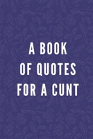 A Book Of Quotes For A Cunt: 50 Glorious Sarcastic Quotes for the Cunt in Your Life | Witty, Funny Gift for Family, Friends & Coworkers | Suitable for ... Santa, Birthday, Retirement or Anniversary 1679785990 Book Cover